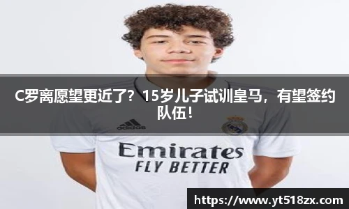 C罗离愿望更近了？15岁儿子试训皇马，有望签约队伍！