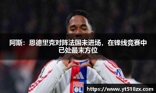 阿斯：恩德里克对阵法国未进场，在锋线竞赛中已处最末方位