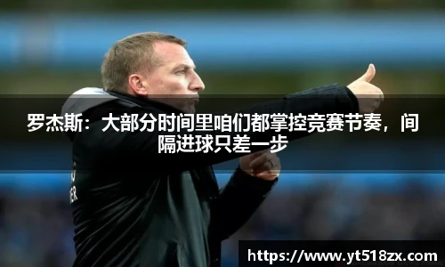 罗杰斯：大部分时间里咱们都掌控竞赛节奏，间隔进球只差一步