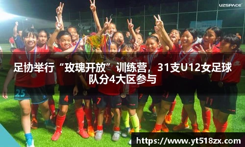 足协举行“玫瑰开放”训练营，31支U12女足球队分4大区参与